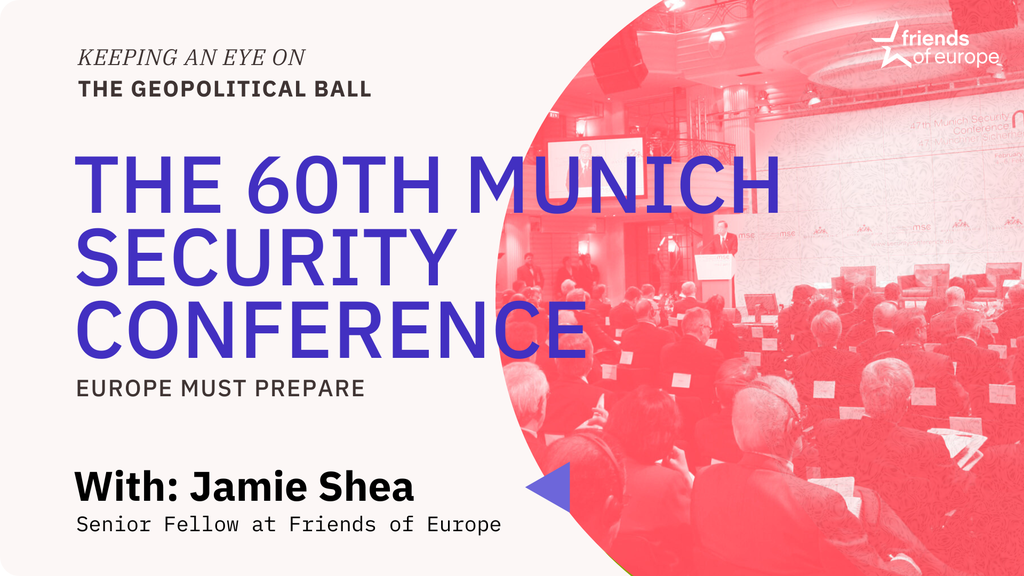 Friends of Europe Keeping an Eye on the Geopolitical Ball – The 60th Munich Security Conference: Europe must prepare 2024