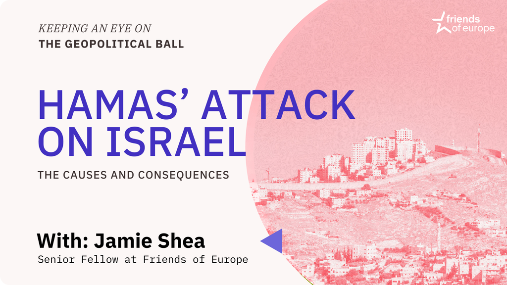 Friends of Europe The causes and consequences of Hamas’ attack on Israel – Keeping an Eye on the Geopolitical Ball 2023