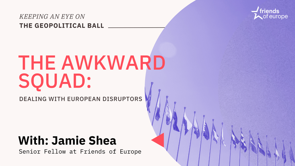 Friends of Europe Keeping an Eye on the Geopolitical Ball – The Awkward Squad: dealing with European disruptors 2024