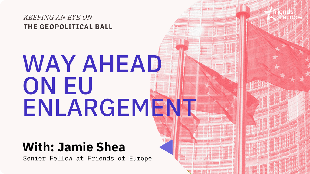 Way ahead on EU enlargement | Keeping an Eye on the Geopolitical Ball