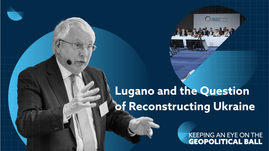 Lugano and the Question of Reconstructing Ukraine – Keeping an Eye on the Geopolitical Ball