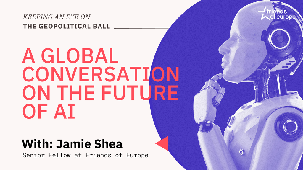 Friends of Europe A global conversation on the future of AI - Keeping an Eye on the Geopolitical Ball 2023
