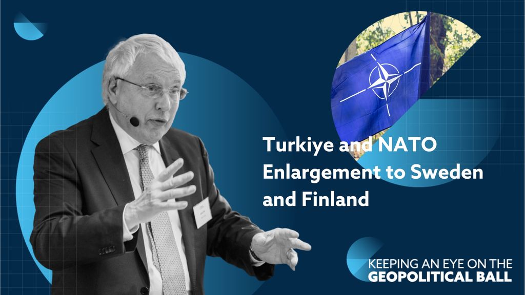 Turkiye and NATO Enlargement to Sweden and Finland – Keeping an Eye on the Geopolitical Ball